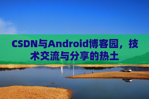 CSDN与Android博客园，技术交流与分享的热土