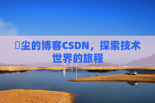 玦尘的博客CSDN，探索技术世界的旅程