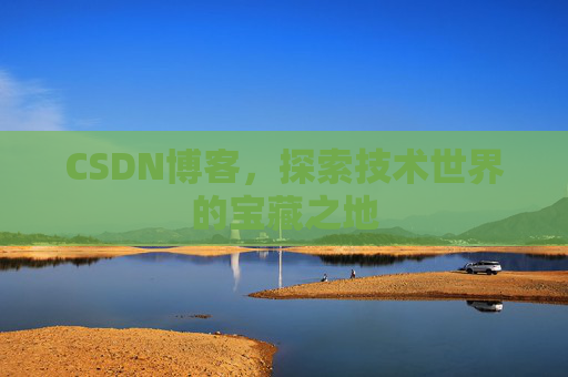 CSDN博客，探索技术世界的宝藏之地