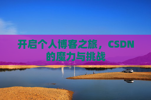 开启个人博客之旅，CSDN的魔力与挑战