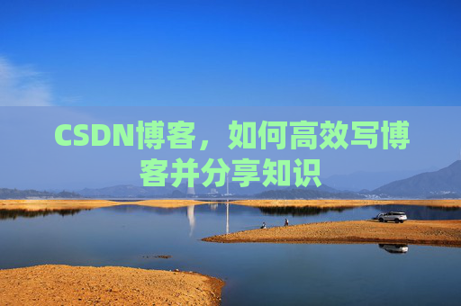 CSDN博客，如何高效写博客并分享知识